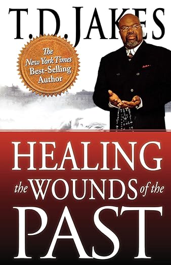 Healing the Wounds of the Past by  T.D. Jakes